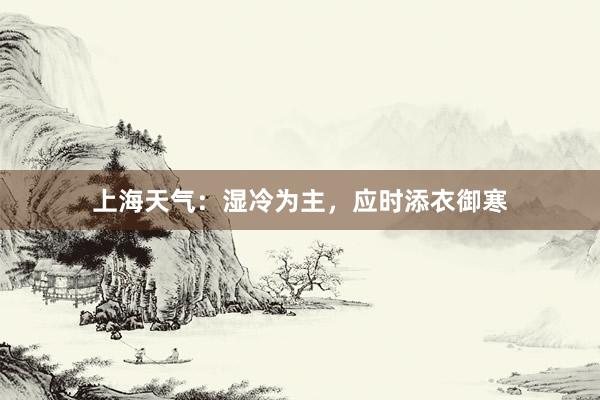 上海天气：湿冷为主，应时添衣御寒