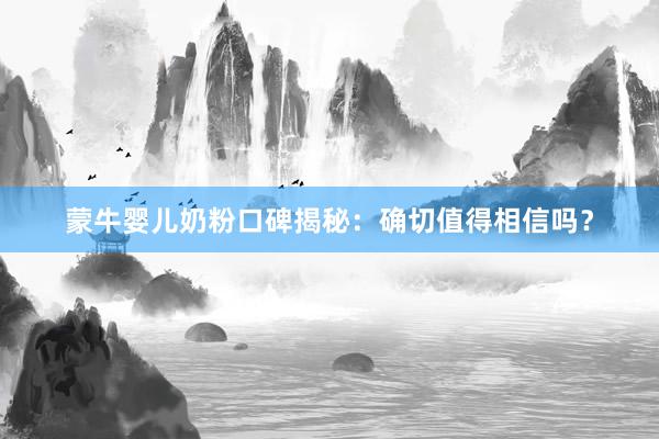 蒙牛婴儿奶粉口碑揭秘：确切值得相信吗？